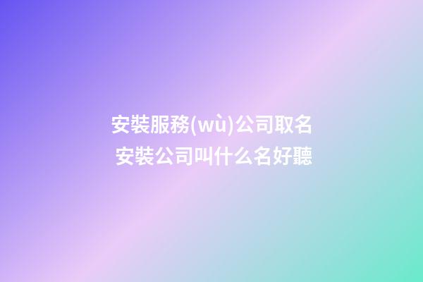 安裝服務(wù)公司取名 安裝公司叫什么名好聽-第1張-公司起名-玄機(jī)派